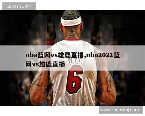 篮网与雄鹿精彩对决直播全程回顾与赛后分析